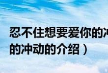 忍不住想要愛(ài)你的沖動(dòng)（關(guān)于忍不住想要愛(ài)你的沖動(dòng)的介紹）