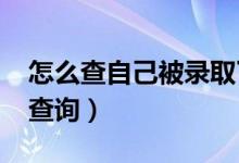 怎么查自己被錄取了（2022年高考錄取結(jié)果查詢(xún)）