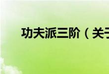 功夫派三階(關(guān)于功夫派三階的介紹)