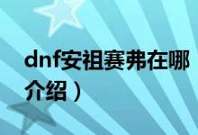 dnf安祖賽弗在哪（關(guān)于dnf安祖賽弗在哪的介紹）