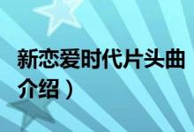 新戀愛時代片頭曲（關于新戀愛時代片頭曲的介紹）