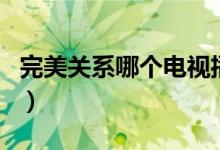 完美關(guān)系哪個(gè)電視播放(完美關(guān)系哪個(gè)臺(tái)播出)