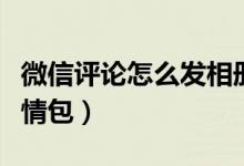 微信評(píng)論怎么發(fā)相冊(cè)照片（微信評(píng)論怎么發(fā)表情包）