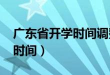 廣東省開學(xué)時(shí)間調(diào)整通知2020（廣東省開學(xué)時(shí)間）
