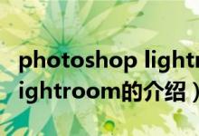 photoshop lightroom（關于photoshop lightroom的介紹）