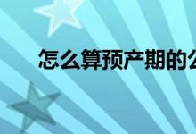 怎么算預產(chǎn)期的公式（怎么算預產(chǎn)期）