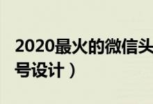 2020最火的微信頭像風(fēng)景（2020最火的微信號(hào)設(shè)計(jì)）