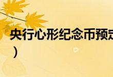 央行心形紀(jì)念幣預(yù)定（央行心形紀(jì)念幣怎么買(mǎi)）