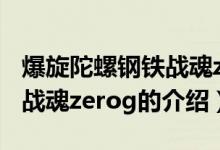 爆旋陀螺鋼鐵戰(zhàn)魂zerog（關(guān)于爆旋陀螺鋼鐵戰(zhàn)魂zerog的介紹）