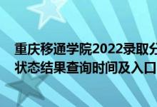 重慶移通學(xué)院2022錄取分?jǐn)?shù)線（2022重慶高考各批次錄取狀態(tài)結(jié)果查詢時間及入口）