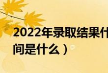 2022年錄取結(jié)果什么時候才能查詢（查詢時間是什么）