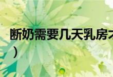 斷奶需要幾天乳房才恢復正常（斷奶需要幾天）