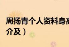 周揚(yáng)青個(gè)人資料身高年齡(周揚(yáng)青個(gè)人資料簡(jiǎn)介及)