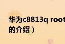 華為c8813q root（關(guān)于華為c8813q root的介紹）