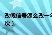 改微信號(hào)怎么改一年內(nèi)（改微信號(hào)怎么改第二次）