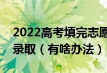 2022高考填完志愿后怎么知道自己有沒有被錄?。ㄓ猩掇k法）