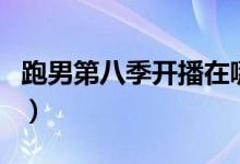 跑男第八季開播在哪看（跑男第八季開播時(shí)間）
