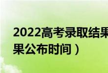2022高考錄取結(jié)果公布幾號可查詢（錄取結(jié)果公布時間）