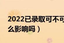 2022已錄取可不可以復(fù)讀（對來年高考有什么影響嗎）