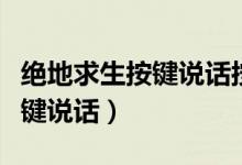 絕地求生按鍵說話按哪個鍵（絕地求生按什么鍵說話）