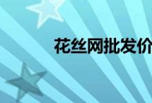 花絲網(wǎng)批發(fā)價(花絲網(wǎng)花制作)