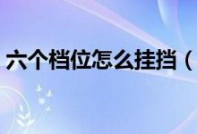 六個檔位怎么掛擋（六個檔位怎么掛檔圖解）