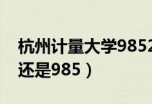 杭州計量大學985211（杭州計量大學是211還是985）