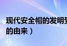 現(xiàn)代安全帽的發(fā)明受到什么啟發(fā)（現(xiàn)代安全帽的由來(lái)）