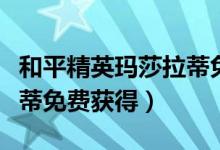 和平精英瑪莎拉蒂免費(fèi)追加（和平精英瑪莎拉蒂免費(fèi)獲得）