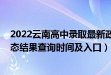 2022云南高中錄取最新政策（2022云南高考各批次錄取狀態(tài)結(jié)果查詢時間及入口）