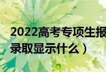2022高考專項(xiàng)生報(bào)名時(shí)間（2022高考沒有被錄取顯示什么）