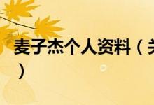 麥子杰個(gè)人資料（關(guān)于麥子杰個(gè)人資料的介紹）