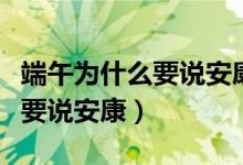 端午為什么要說(shuō)安康而不是快樂（端午為什么要說(shuō)安康）