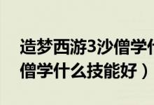 造夢(mèng)西游3沙僧學(xué)什么技能好（造夢(mèng)西游3沙僧學(xué)什么技能好）