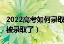 2022高考如何錄?。?022高考怎么知道自己被錄取了）