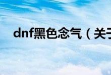 dnf黑色念氣（關(guān)于dnf黑色念氣的介紹）