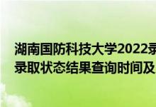 湖南國防科技大學2022錄取分數(shù)線（2022湖南高考各批次錄取狀態(tài)結果查詢時間及入口）