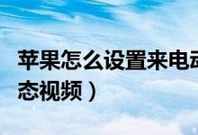 蘋果怎么設置來電動態(tài)視頻（蘋果怎么設置動態(tài)視頻）