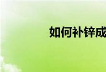 如何補(bǔ)鋅成人（如何補(bǔ)鋅）