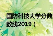 國防科技大學(xué)分?jǐn)?shù)線2019（國防科技大學(xué)分?jǐn)?shù)線2019）
