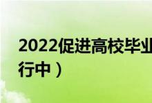 2022促進(jìn)高校畢業(yè)生就業(yè)攻堅(jiān)行動(dòng)（正在進(jìn)行中）