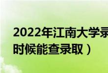 2022年江南大學(xué)錄取時(shí)間及查詢?nèi)肟冢ㄊ裁磿r(shí)候能查錄?。?class=