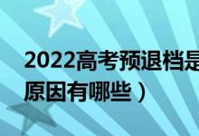 2022高考預(yù)退檔是什么意思（出現(xiàn)預(yù)退檔的原因有哪些）