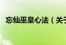 忘仙巫皇心法（關(guān)于忘仙巫皇心法的介紹）