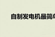自制發(fā)電機(jī)最簡單方法（自制發(fā)電機(jī)）