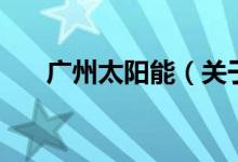 廣州太陽能（關(guān)于廣州太陽能的介紹）