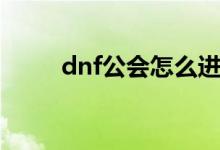 dnf公會(huì)怎么進(jìn)（dnf公會(huì)怎么進(jìn)）