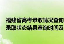 福建省高考錄取情況查詢時間2021（2022福建高考各批次錄取狀態(tài)結(jié)果查詢時間及入口）