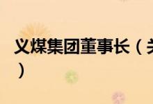 義煤集團董事長（關(guān)于義煤集團董事長的介紹）