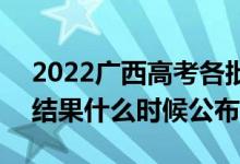 2022廣西高考各批次錄取時間及錄取順序（結(jié)果什么時候公布）